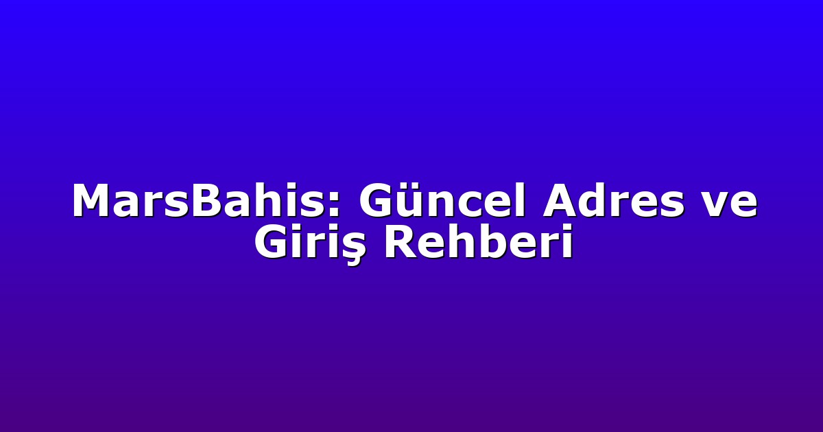 MarsBahis: Güncel Adres ve Giriş Rehberi