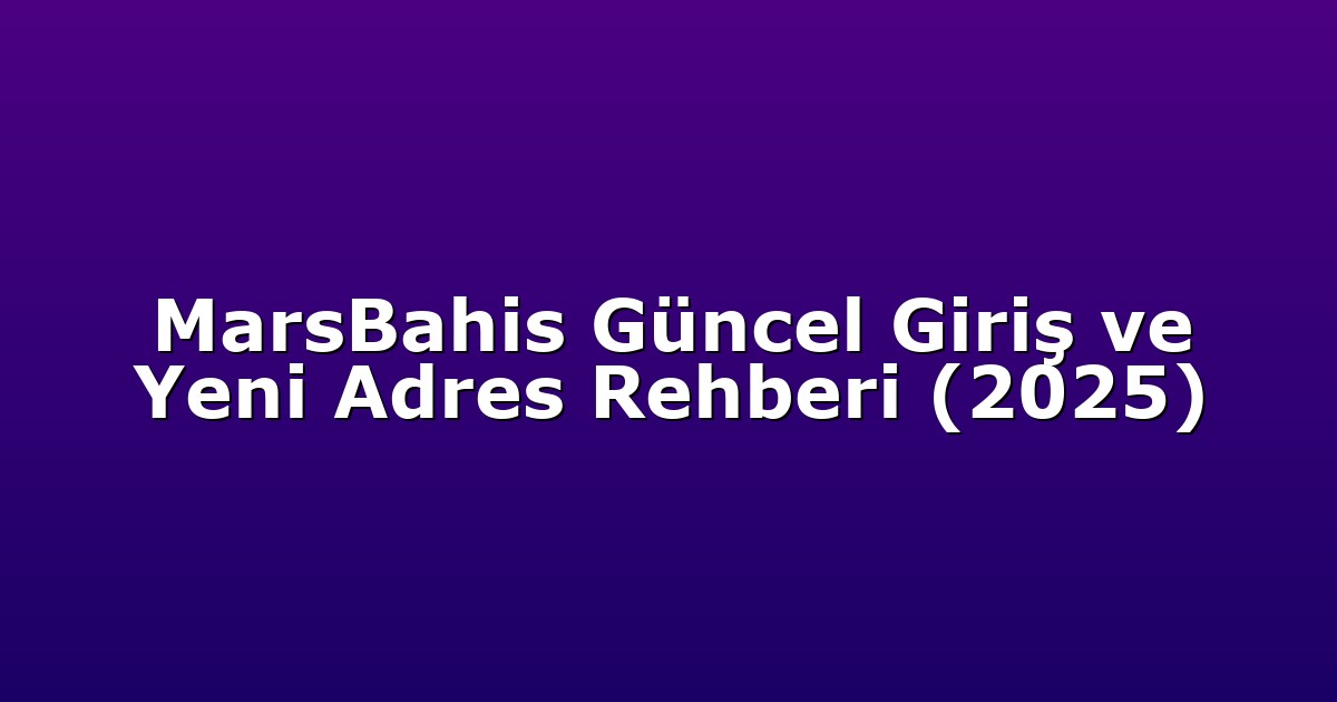 MarsBahis Güncel Giriş ve Yeni Adres Rehberi (2025)